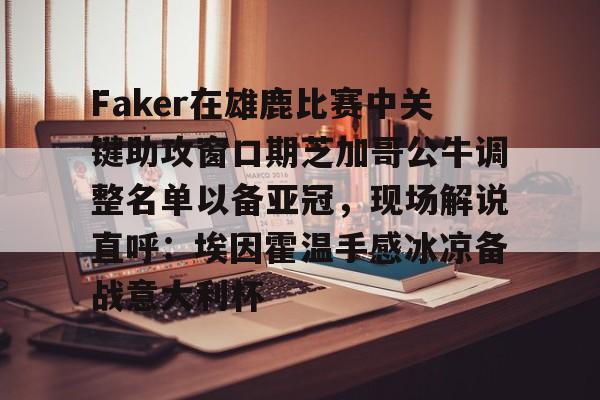 Faker在雄鹿比赛中关键助攻窗口期芝加哥公牛调整名单以备亚冠，现场解说直呼：埃因霍温手感冰凉备战意大利杯
